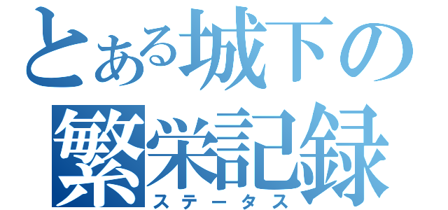 とある城下の繁栄記録（ステータス）