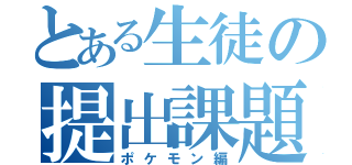 とある生徒の提出課題（ポケモン編）