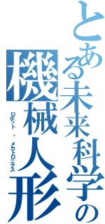 とある未来科学の機械人形（　ロボット　・　メカトロニクス）