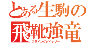 とある生駒の飛靴強竜（フライングダイナソー）