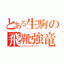 とある生駒の飛靴強竜（フライングダイナソー）