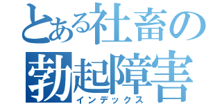 とある社畜の勃起障害（インデックス）