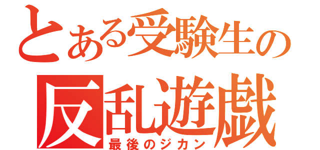 とある受験生の反乱遊戯（最後のジカン）