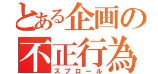 とある企画の不正行為（スプロール）