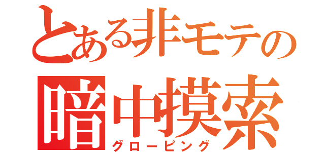 とある非モテの暗中摸索（グローピング）