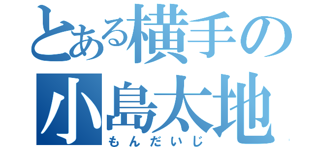 とある横手の小島太地（もんだいじ）