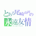 とある尾崎山村の永遠友情（フォーエバーフレンド）