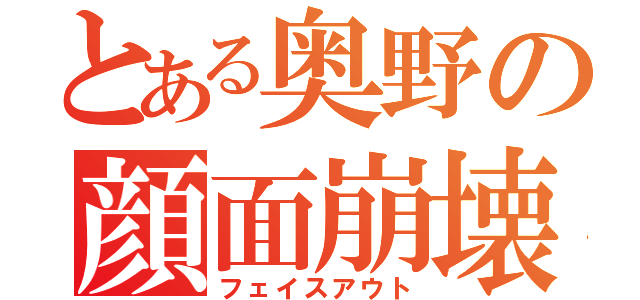 とある奥野の顔面崩壊（フェイスアウト）