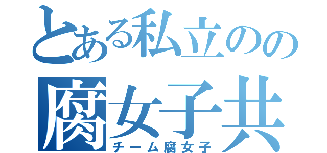 とある私立のの腐女子共（チーム腐女子）