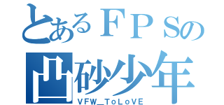 とあるＦＰＳの凸砂少年（ＶＦＷ＿ＴｏＬｏＶＥ）