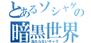 とあるソシャゲの暗黒世界（当たらないキャラ）