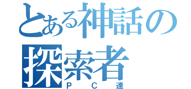 とある神話の探索者（ＰＣ達）