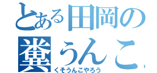 とある田岡の糞うんこ野郎（くそうんこやろう）