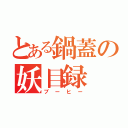 とある鍋蓋の妖目録（ブーヒー）