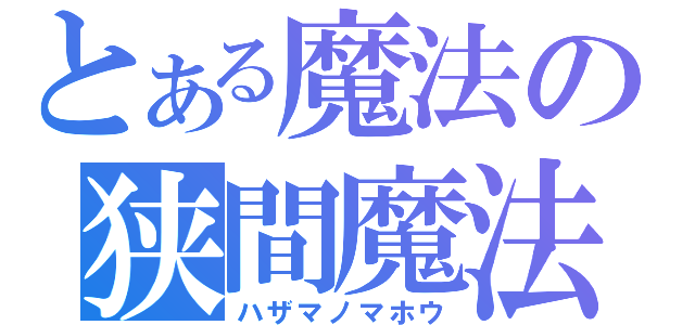 とある魔法の狭間魔法（ハザマノマホウ）