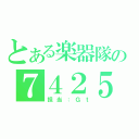 とある楽器隊の７４２５（担当：Ｇｔ）