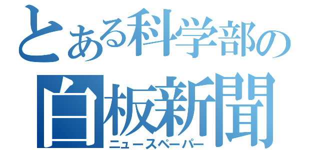 とある科学部の白板新聞（ニュースペーパー）