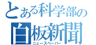 とある科学部の白板新聞（ニュースペーパー）