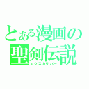 とある漫画の聖剣伝説（エクスカリバー）