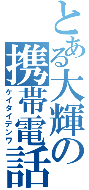 とある大輝の携帯電話（ケイタイデンワ）