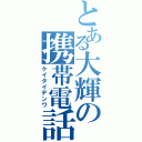 とある大輝の携帯電話（ケイタイデンワ）