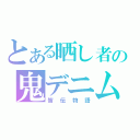 とある晒し者の鬼デニム（皆伝物語）