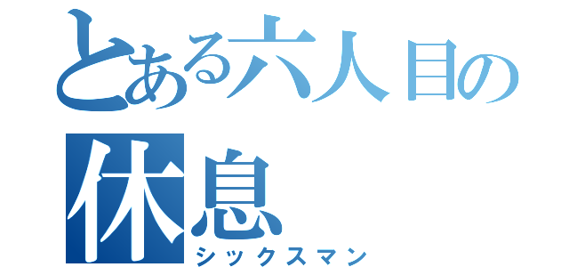 とある六人目の休息（シックスマン）