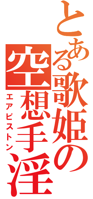 とある歌姫の空想手淫（エアピストン）