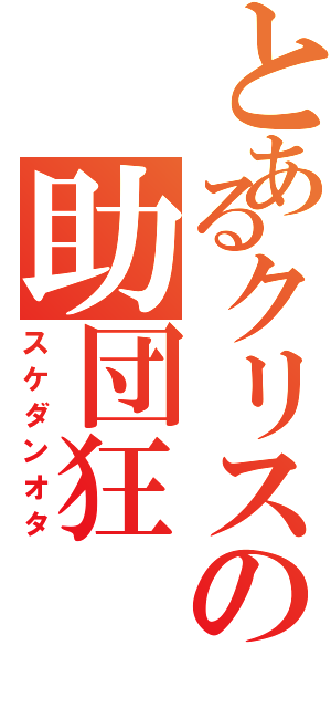 とあるクリスの助団狂（スケダンオタ）