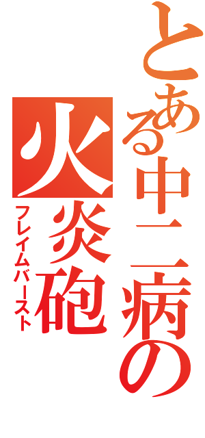 とある中二病の火炎砲Ⅱ（フレイムバースト）