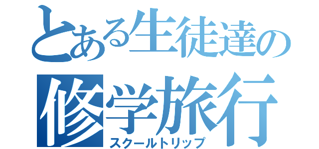 とある生徒達の修学旅行（スクールトリップ）