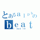 とあるａｌｐｈａのｂｅａｔ（ｉ\'ｄａｄ １８）