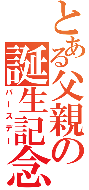 とある父親の誕生記念日（バースデー）