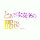 とある吹奏楽の最後（ＬＡＳＴ ＳＴＡＧＥ）