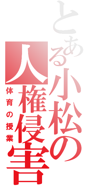 とある小松の人権侵害（体育の授業）