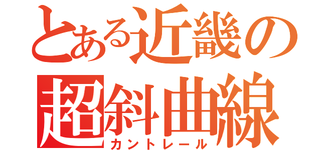 とある近畿の超斜曲線（カントレール）