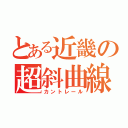 とある近畿の超斜曲線（カントレール）