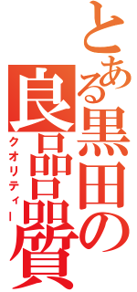 とある黒田の良品品質（クオリティー）