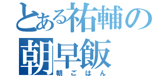 とある祐輔の朝早飯（朝ごはん）