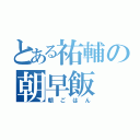 とある祐輔の朝早飯（朝ごはん）