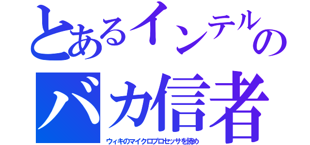 とあるインテルのバカ信者（ウィキのマイクロプロセッサを読め）