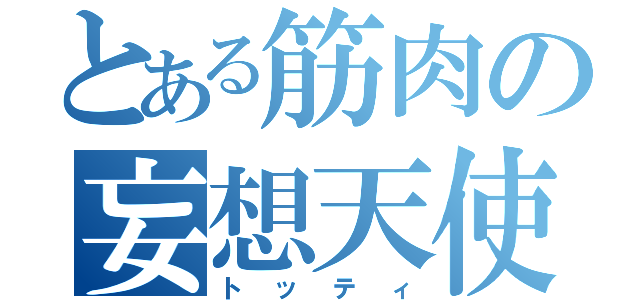 とある筋肉の妄想天使（トッティ）