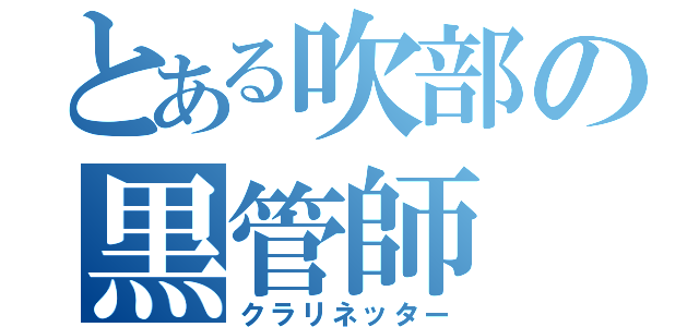 とある吹部の黒管師（クラリネッター）