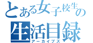 とある女子校生の生活目録（アーカイブズ）