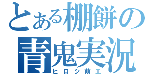 とある棚餅の青鬼実況（ヒロシ萌エ）