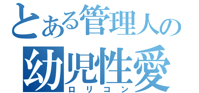 とある管理人の幼児性愛（ロリコン）