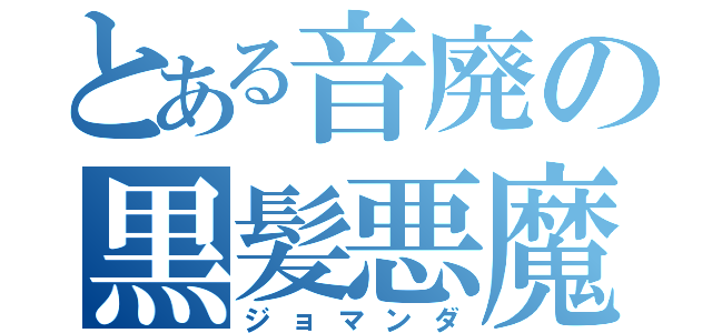 とある音廃の黒髪悪魔（ジョマンダ）