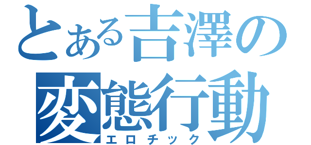 とある吉澤の変態行動（エロチック）