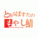 とあるぱすたのもやし鯖遍歴（ＭＯＹＡＳＨＩＳＡＢＡ ＨＥＮＲＥＫＩ）