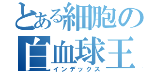 とある細胞の白血球王（インデックス）